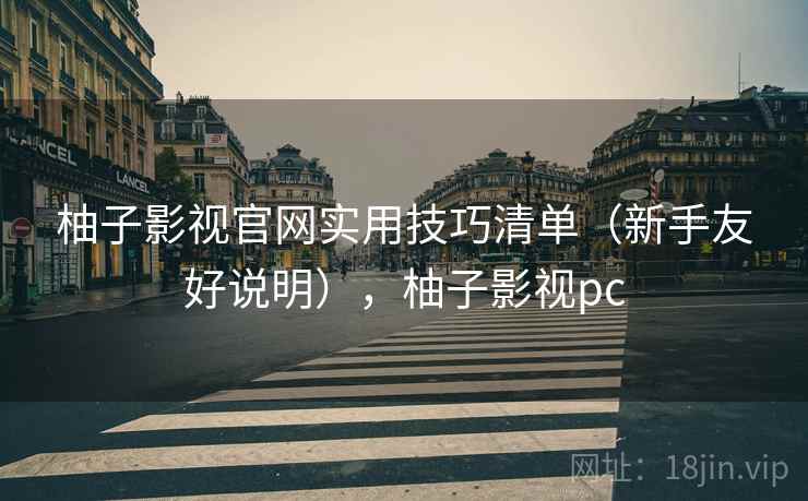 柚子影视官网实用技巧清单（新手友好说明），柚子影视pc