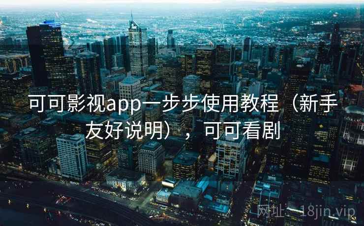 可可影视app一步步使用教程（新手友好说明），可可看剧
