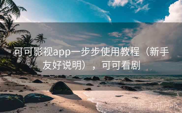 可可影视app一步步使用教程（新手友好说明），可可看剧