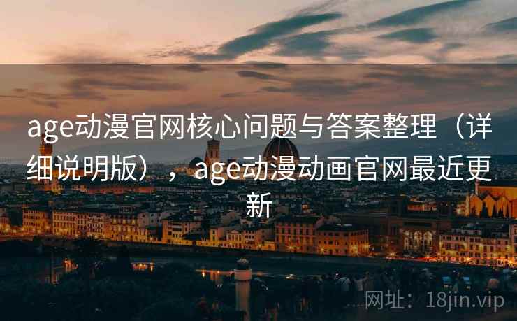 age动漫官网核心问题与答案整理(详细说明版),age动漫动画官网最近更新 age动漫官网核心问题与答案整理(详细说明版),age动漫动画官网最近更新