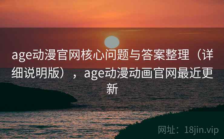 age动漫官网核心问题与答案整理(详细说明版),age动漫动画官网最近更新 age动漫官网核心问题与答案整理(详细说明版),age动漫动画官网最近更新