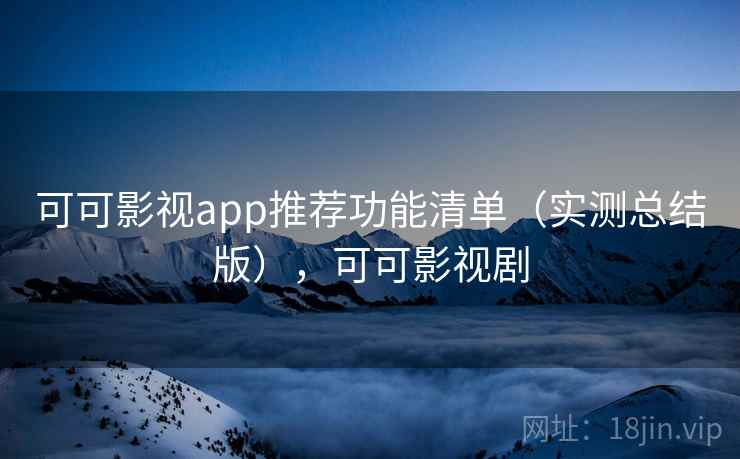 可可影视app推荐功能清单(实测总结版),可可影视剧 可可影视app推荐功能清单(实测总结版),可可影视剧