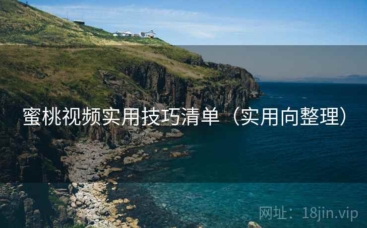 蜜桃视频实用技巧清单(实用向整理) 蜜桃视频实用技巧清单(实用向整理)
