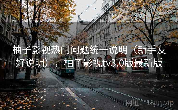 柚子影视热门问题统一说明(新手友好说明),柚子影视tv3.0版最新版 柚子影视热门问题统一说明(新手友好说明),柚子影视tv3.0版最新版