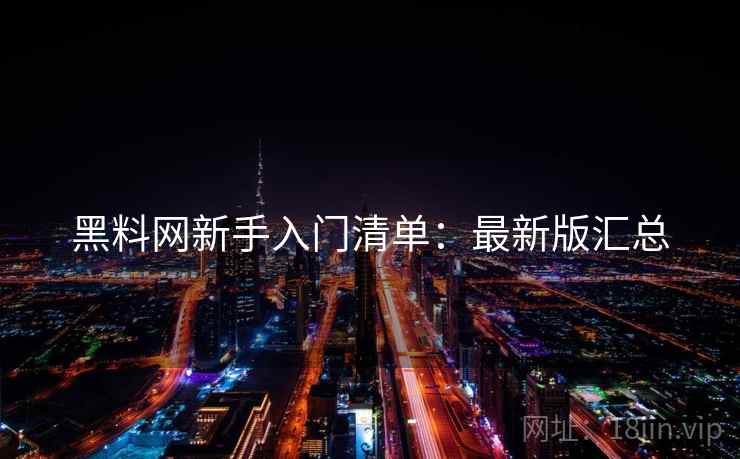黑料网新手入门清单:最新版汇总 黑料网新手入门清单:最新版汇总