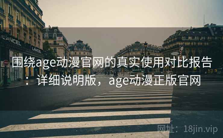 围绕age动漫官网的真实使用对比报告:详细说明版,age动漫正版官网 围绕age动漫官网的真实使用对比报告:详细说明版,age动漫正版官网