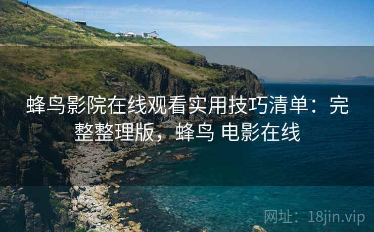 蜂鸟影院在线观看实用技巧清单:完整整理版,蜂鸟 电影在线 蜂鸟影院在线观看实用技巧清单:完整整理版,蜂鸟 电影在线