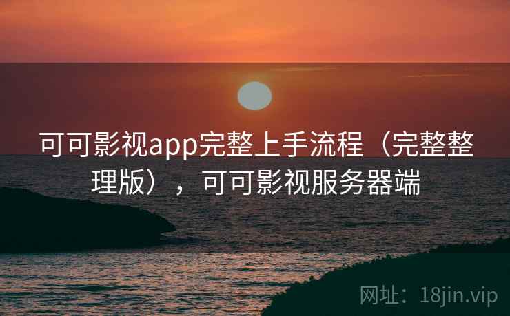 可可影视app完整上手流程(完整整理版),可可影视服务器端 可可影视app完整上手流程(完整整理版),可可影视服务器端