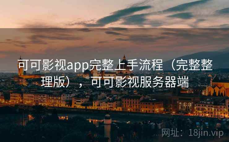 可可影视app完整上手流程(完整整理版),可可影视服务器端 可可影视app完整上手流程(完整整理版),可可影视服务器端