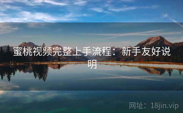 蜜桃视频完整上手流程:新手友好说明 蜜桃视频完整上手流程:新手友好说明