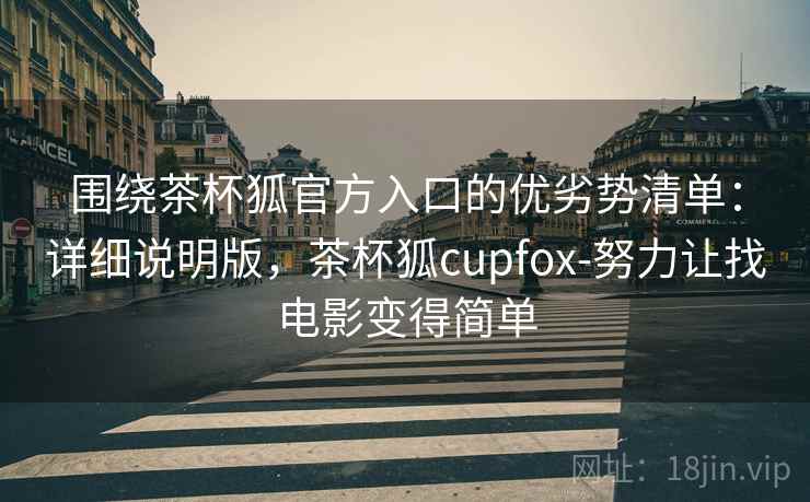 围绕茶杯狐官方入口的优劣势清单:详细说明版,茶杯狐cupfox-努力让找电影变得简单 围绕茶杯狐官方入口的优劣势清单:详细说明版,茶杯狐cupfox-努力让找电影变得简单