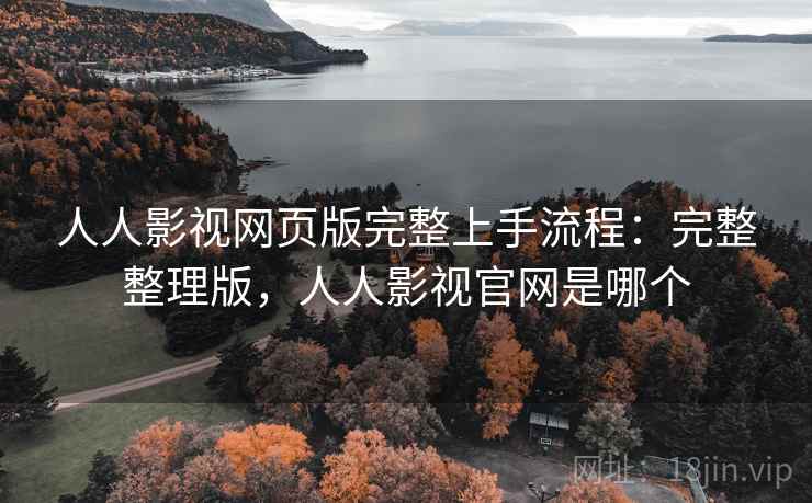 人人影视网页版完整上手流程:完整整理版,人人影视官网是哪个 人人影视网页版完整上手流程:完整整理版,人人影视官网是哪个