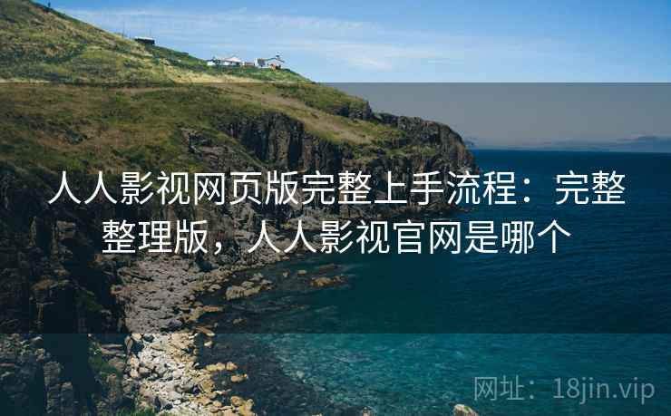 人人影视网页版完整上手流程:完整整理版,人人影视官网是哪个 人人影视网页版完整上手流程:完整整理版,人人影视官网是哪个