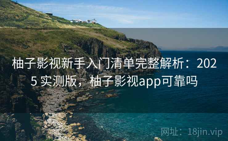 柚子影视新手入门清单完整解析:2025 实测版,柚子影视app可靠吗 柚子影视新手入门清单完整解析:2025 实测版,柚子影视app可靠吗