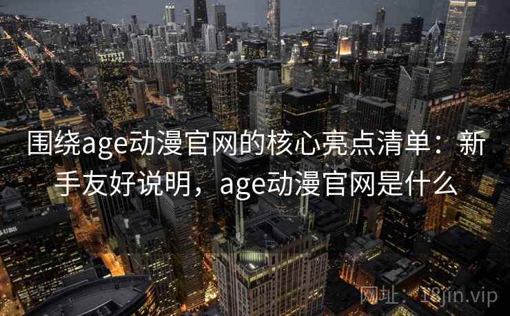 围绕age动漫官网的核心亮点清单:新手友好说明,age动漫官网是什么 围绕age动漫官网的核心亮点清单:新手友好说明,age动漫官网是什么