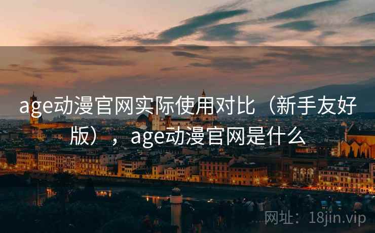 age动漫官网实际使用对比(新手友好版),age动漫官网是什么 age动漫官网实际使用对比(新手友好版),age动漫官网是什么