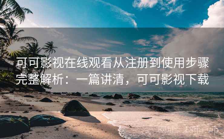 可可影视在线观看从注册到使用步骤完整解析:一篇讲清,可可影视下载 可可影视在线观看从注册到使用步骤完整解析:一篇讲清,可可影视下载