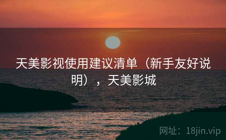 天美影视使用建议清单（新手友好说明），天美影城