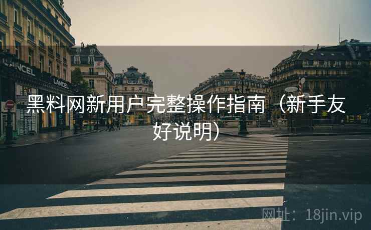 黑料网新用户完整操作指南(新手友好说明) 黑料网新用户完整操作指南(新手友好说明)
