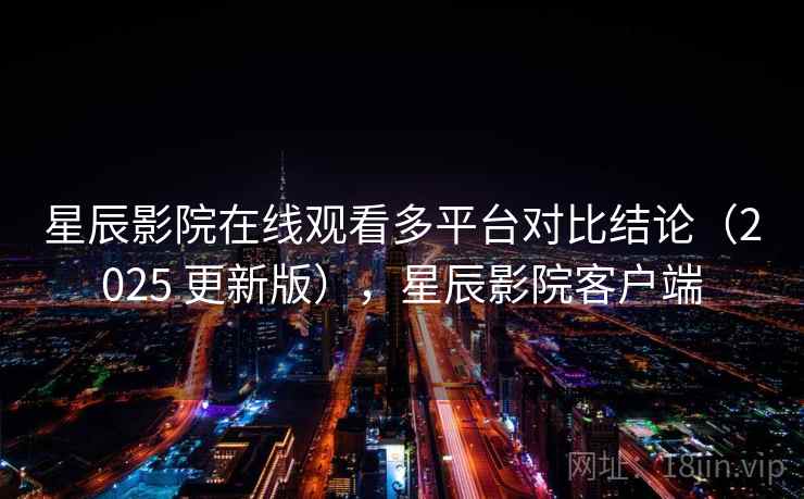 星辰影院在线观看多平台对比结论(2025 更新版),星辰影院客户端 星辰影院在线观看多平台对比结论(2025 更新版),星辰影院客户端
