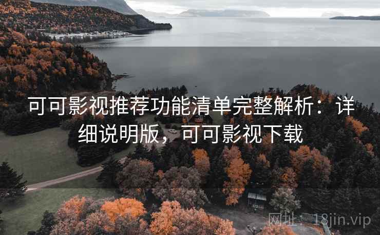 可可影视推荐功能清单完整解析：详细说明版，可可影视下载