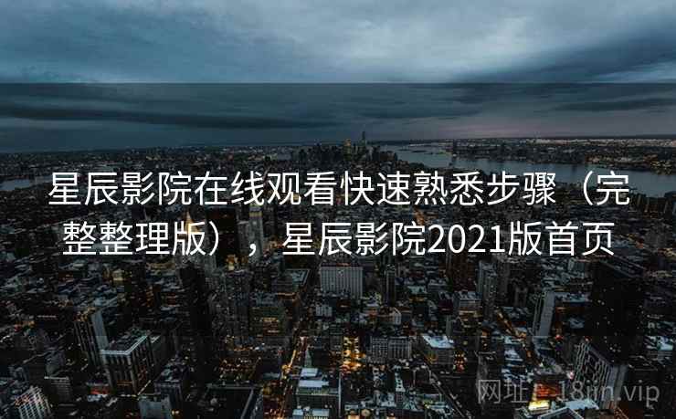 星辰影院在线观看快速熟悉步骤(完整整理版),星辰影院2021版首页 星辰影院在线观看快速熟悉步骤(完整整理版),星辰影院2021版首页