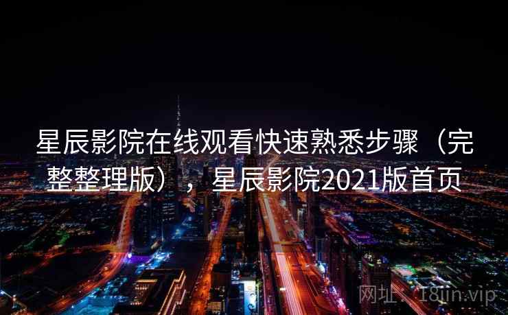 星辰影院在线观看快速熟悉步骤(完整整理版),星辰影院2021版首页 星辰影院在线观看快速熟悉步骤(完整整理版),星辰影院2021版首页