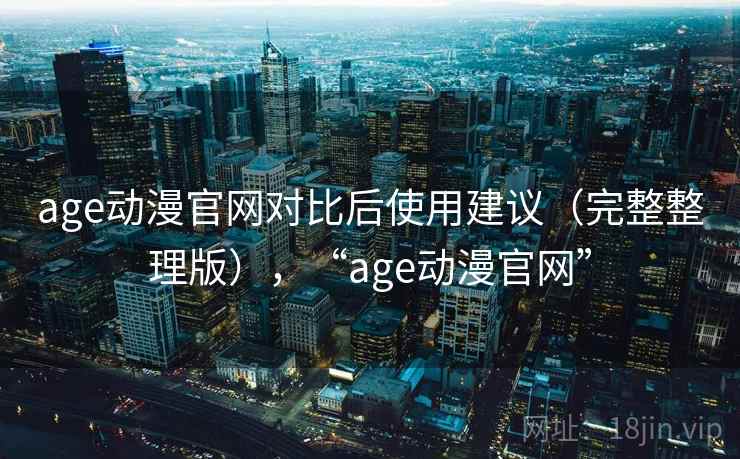 age动漫官网对比后使用建议(完整整理版),“age动漫官网” age动漫官网对比后使用建议(完整整理版),“age动漫官网”