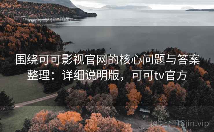 围绕可可影视官网的核心问题与答案整理:详细说明版,可可tv官方 围绕可可影视官网的核心问题与答案整理:详细说明版,可可tv官方
