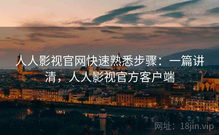 人人影视官网快速熟悉步骤:一篇讲清,人人影视官方客户端 人人影视官网快速熟悉步骤:一篇讲清,人人影视官方客户端