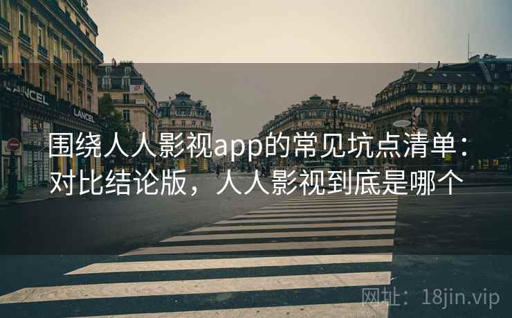 围绕人人影视app的常见坑点清单:对比结论版,人人影视到底是哪个 围绕人人影视app的常见坑点清单:对比结论版,人人影视到底是哪个